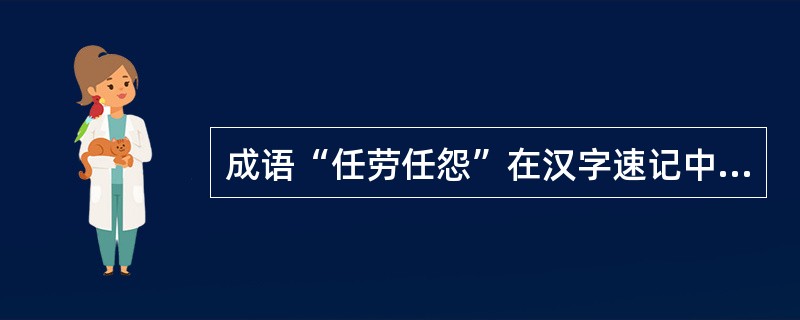 成语“任劳任怨”在汉字速记中,最好略写为( )。