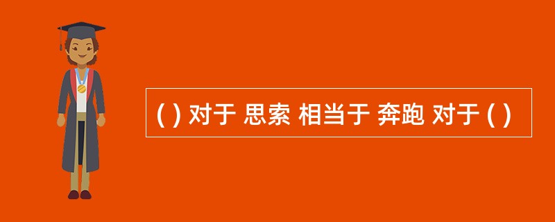 ( ) 对于 思索 相当于 奔跑 对于 ( )