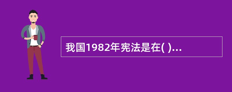 我国1982年宪法是在( )基础上修改而成的。