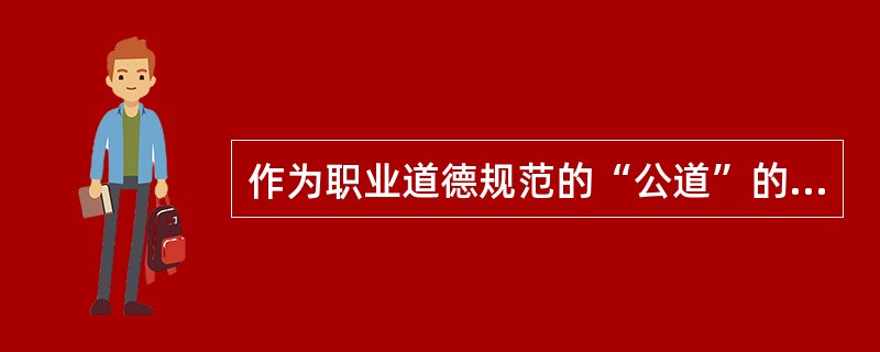 作为职业道德规范的“公道”的特征是( ) (A) 公道标准的时代性 (B) 公道