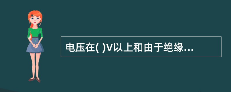 电压在( )V以上和由于绝缘损坏可能带有危险电压的电气设备和金属外壳、构架,铠装