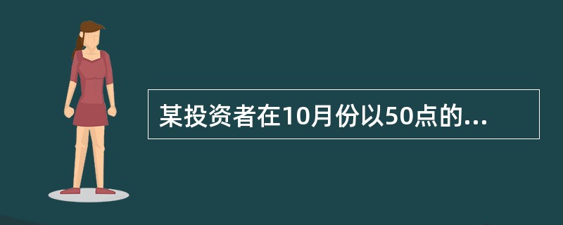 某投资者在10月份以50点的权利金买进一张12月份到期、执行价格为9500点的道