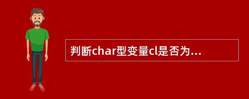 判断char型变量cl是否为大写字母的正确表达式是