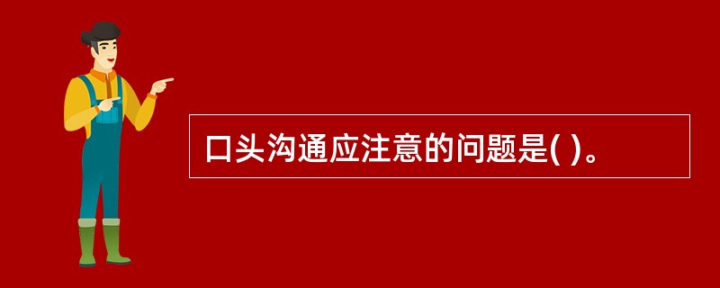 口头沟通应注意的问题是( )。