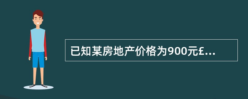 已知某房地产价格为900元£¯m2,需求量为100万m2,当价格为1000元£¯