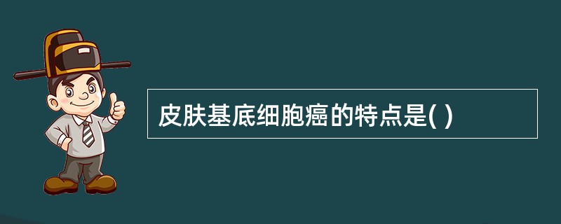 皮肤基底细胞癌的特点是( )