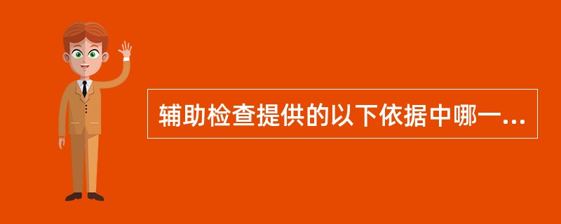 辅助检查提供的以下依据中哪一条最重要