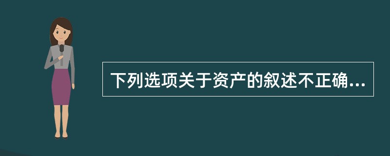 下列选项关于资产的叙述不正确的是( )。