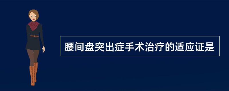 腰间盘突出症手术治疗的适应证是