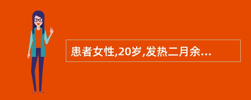 患者女性,20岁,发热二月余,体检:贫血貌,心率100次£¯分,心尖区3£¯6级