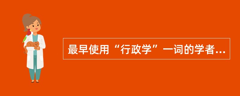 最早使用“行政学”一词的学者是( )