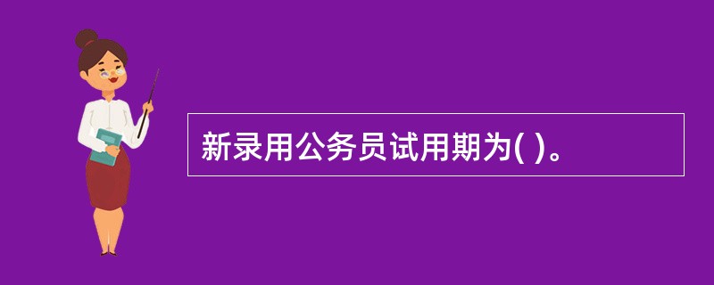 新录用公务员试用期为( )。
