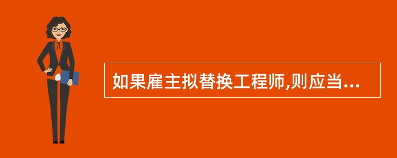 如果雇主拟替换工程师,则应当在预计替换的日期之前的()天通知承包商。