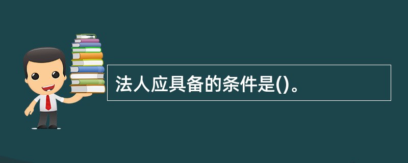 法人应具备的条件是()。