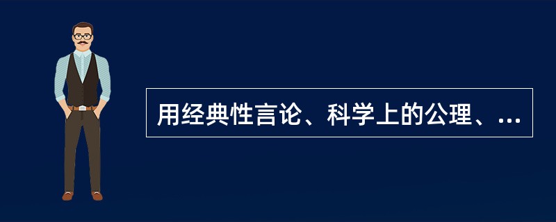 用经典性言论、科学上的公理、定理或生活中的常理作论据来证明论点的方法叫做( )。