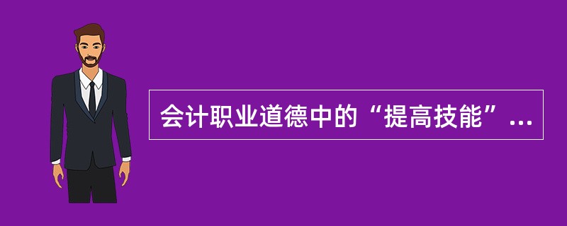 会计职业道德中的“提高技能”,其主要内容包括( )。