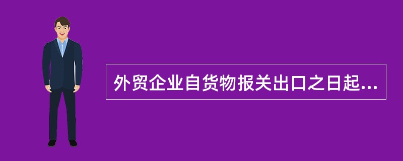 外贸企业自货物报关出口之日起90日内未向主管税务机关退税部门申报出口退税的 货物