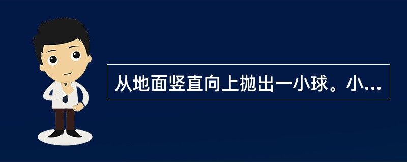 从地面竖直向上抛出一小球。小球的高度h(单位:m)与小球运动时间t (单位:s)