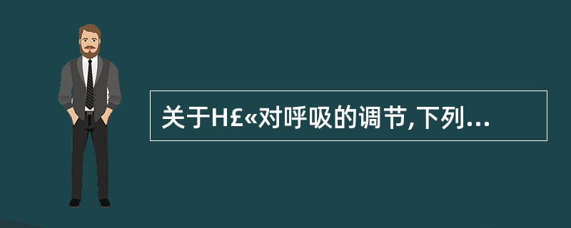 关于H£«对呼吸的调节,下列叙述中哪一项是错误的?