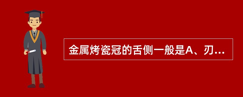 金属烤瓷冠的舌侧一般是A、刃状边缘B、凿状边缘C、凹形边缘D、肩台形边缘E、带斜