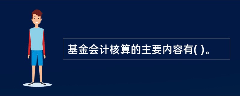 基金会计核算的主要内容有( )。