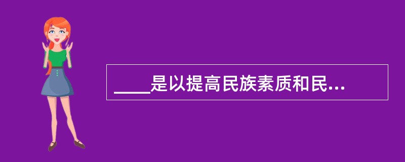 ____是以提高民族素质和民族创新能力为根本宗旨的教育.