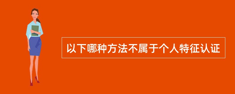 以下哪种方法不属于个人特征认证