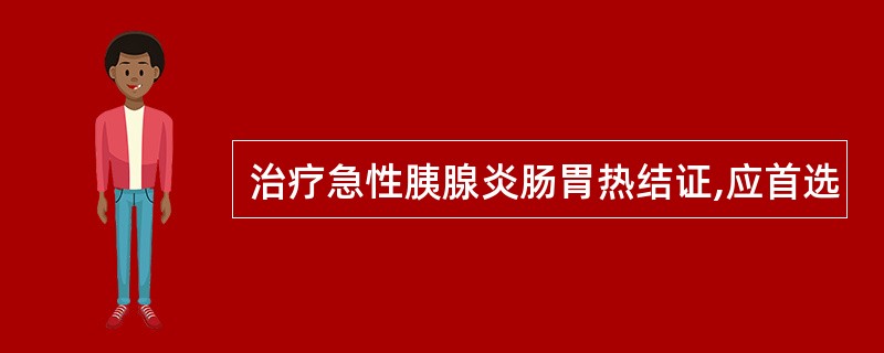 治疗急性胰腺炎肠胃热结证,应首选