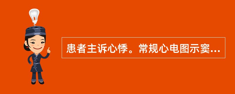 患者主诉心悸。常规心电图示窦性心律,75次£¯分,多次检查有时出现宽大QRS波群