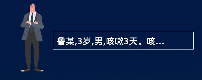 鲁某,3岁,男,咳嗽3天。咳嗽频作,痰白稀薄,恶寒无汗,发热头疼,鼻塞流涕,喉痒