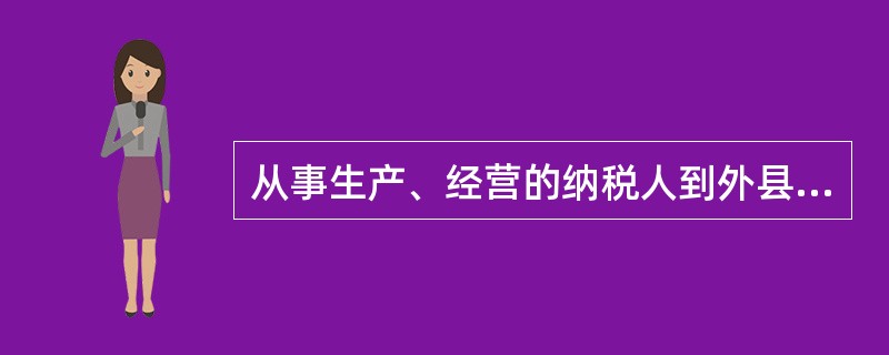 从事生产、经营的纳税人到外县(市)临时从事生产、经营活动的,应当持( )向营业地