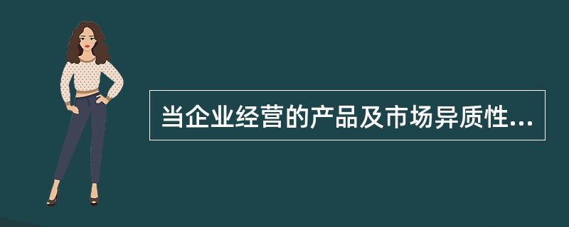 当企业经营的产品及市场异质性比较高时,应选择的基本竞争战略为( )。