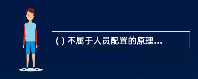 ( ) 不属于人员配置的原理(A) 能位对应原理 (B) 精确对应原理(C) 互