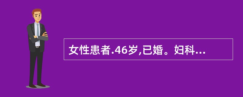 女性患者.46岁,已婚。妇科检查:宫颈中度糜烂,子宫大小正常,双附件软,宫颈细胞
