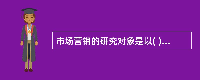 市场营销的研究对象是以( )为中心的企业市场营销活动及其规律。