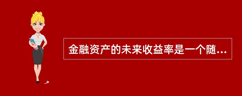 金融资产的未来收益率是一个随机变量,所以其期望值并不是投资者一定获得的收益率。(