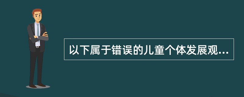 以下属于错误的儿童个体发展观的是( )。