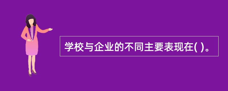 学校与企业的不同主要表现在( )。