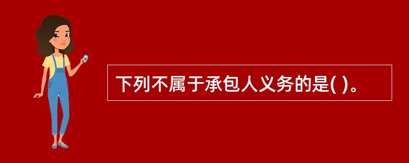 下列不属于承包人义务的是( )。