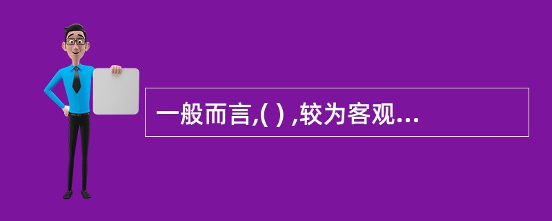 一般而言,( ) ,较为客观。(A) 上级考评 (B) 同级考评(C) 下级考评