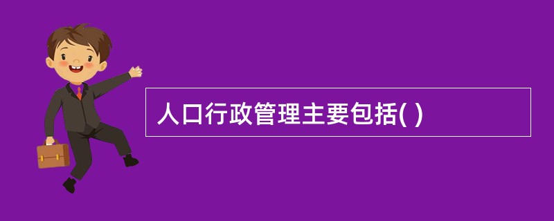 人口行政管理主要包括( )