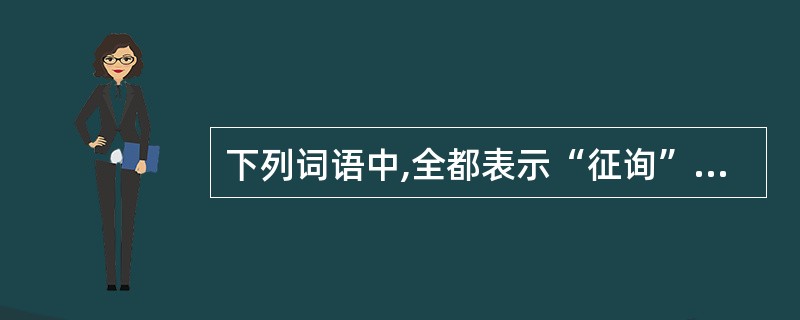 下列词语中,全都表示“征询”的是( )。