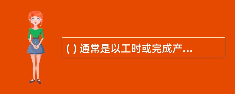 ( ) 通常是以工时或完成产品的件数计算员工应当获得的劳动报酬。(A) 工资 (