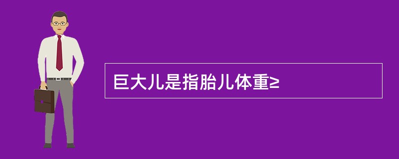 巨大儿是指胎儿体重≥