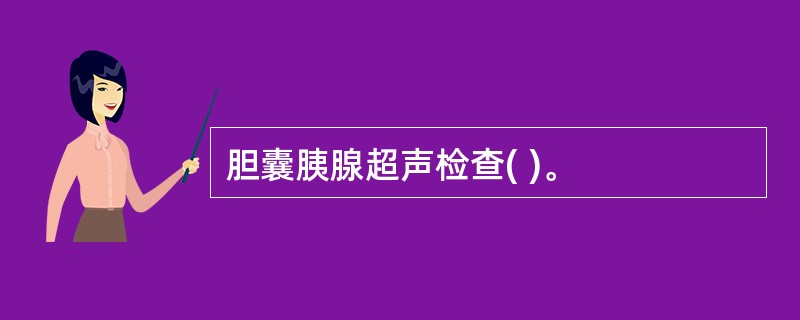 胆囊胰腺超声检查( )。