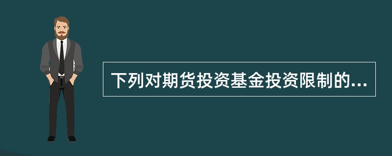 下列对期货投资基金投资限制的叙述中错误的是( )。