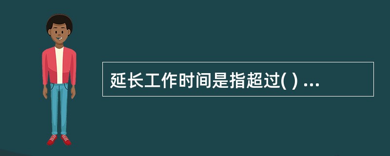 延长工作时间是指超过( ) 的工作时间。(A) 定额工时 (B) 平均工时(C)