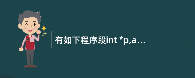 有如下程序段int *p,a=10,b=1;p=&a; a=*p£«b;执行该程