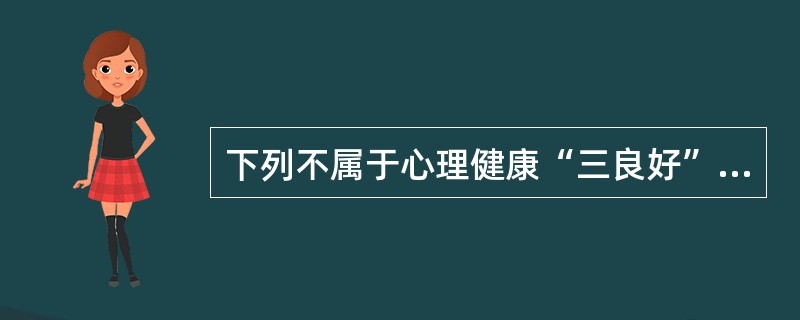 下列不属于心理健康“三良好”的是()。A、良好的心理质量B、良好的个性人格C、良