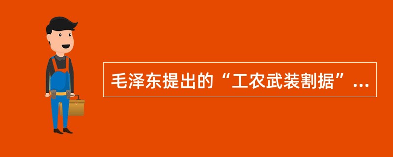 毛泽东提出的“工农武装割据”思想主要是指